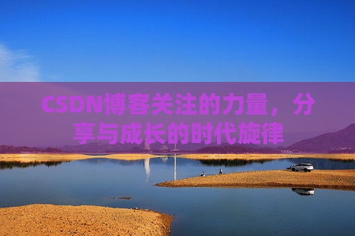 CSDN博客关注的力量,分享与成长的时代旋律 CSDN博客关注的力量,分享与成长的时代旋律